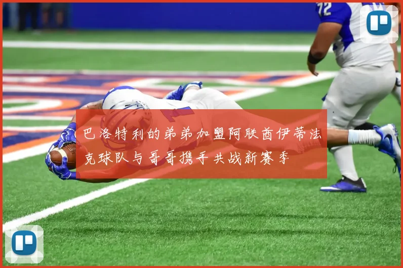 巴洛特利的弟弟加盟阿联酋伊蒂法克球队与哥哥携手共战新赛季