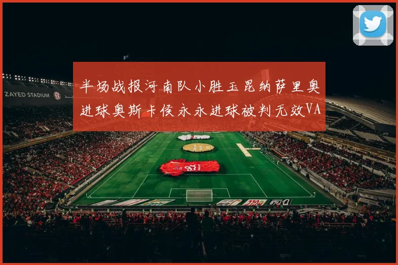 半场战报河南队小胜玉昆纳萨里奥进球奥斯卡侯永永进球被判无效VAR多次介入