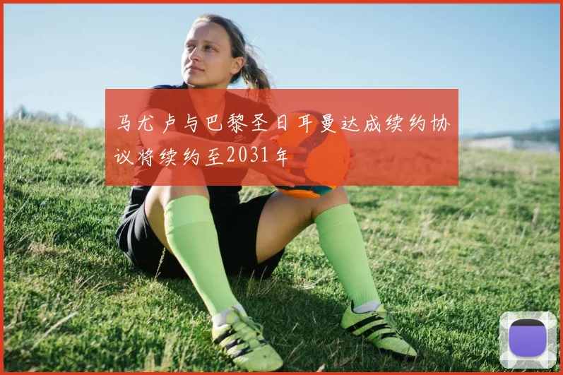 马尤卢与巴黎圣日耳曼达成续约协议将续约至2031年