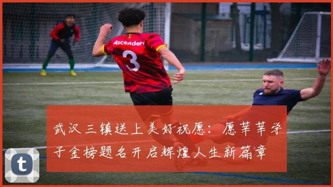 武汉三镇送上美好祝愿：愿莘莘学子金榜题名开启辉煌人生新篇章