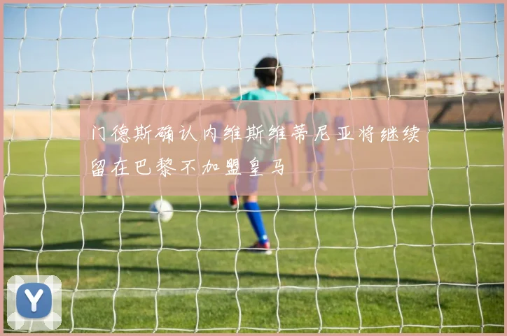 门德斯确认内维斯维蒂尼亚将继续留在巴黎不加盟皇马