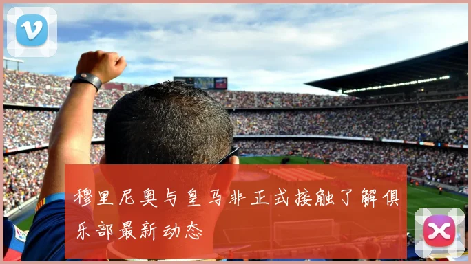 穆里尼奥与皇马非正式接触了解俱乐部最新动态