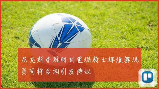 尼克斯夺冠时刻重现骑士辉煌解说员同样台词引发热议